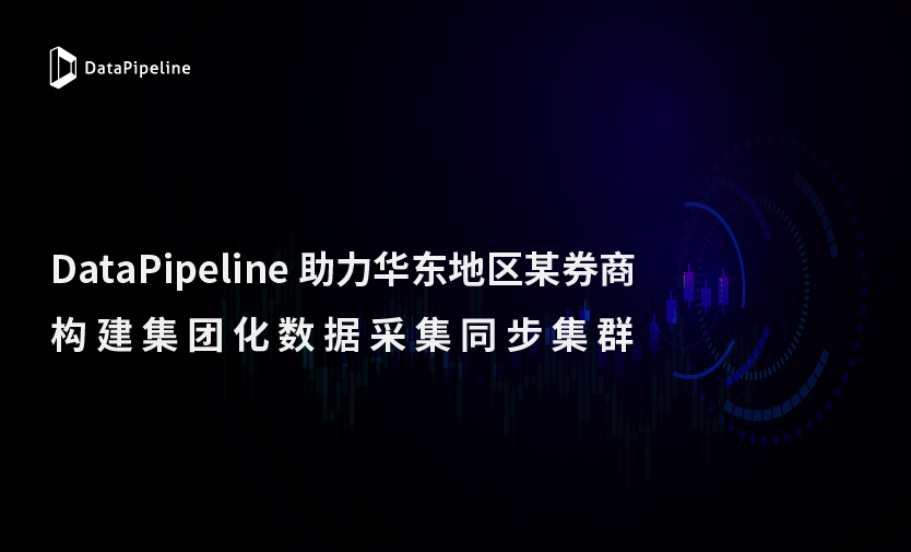 数据赋能提质增效！DataPipeline助力某华东券商构建集团化数据采集同步集群